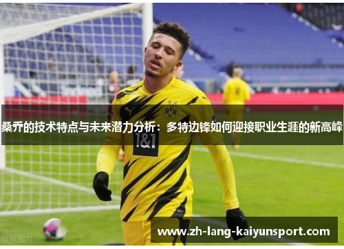 桑乔的技术特点与未来潜力分析:多特边锋如何迎接职业生涯的新高峰 桑乔的技术特点与未来潜力分析:多特边锋如何迎接职业生涯的新高峰