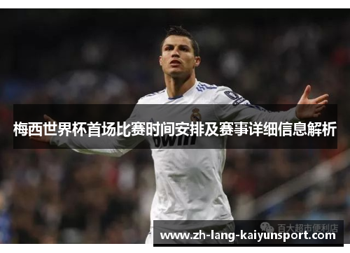 梅西世界杯首场比赛时间安排及赛事详细信息解析 梅西世界杯首场比赛时间安排及赛事详细信息解析