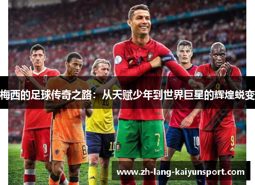 梅西的足球传奇之路：从天赋少年到世界巨星的辉煌蜕变