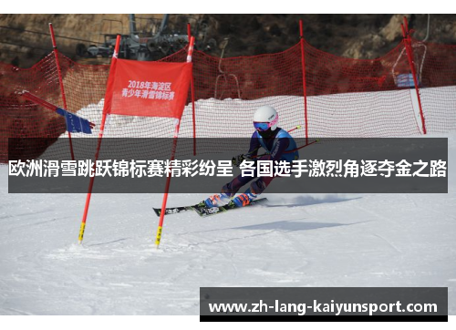 欧洲滑雪跳跃锦标赛精彩纷呈 各国选手激烈角逐夺金之路