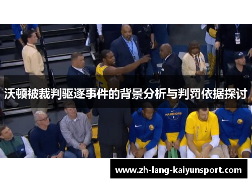 沃顿被裁判驱逐事件的背景分析与判罚依据探讨 沃顿被裁判驱逐事件的背景分析与判罚依据探讨