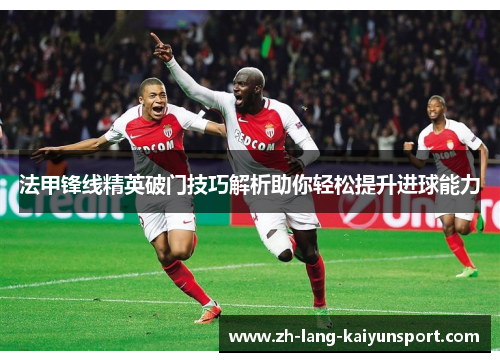 法甲锋线精英破门技巧解析助你轻松提升进球能力 法甲锋线精英破门技巧解析助你轻松提升进球能力