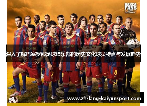 深入了解巴塞罗那足球俱乐部的历史文化球员特点与发展趋势 深入了解巴塞罗那足球俱乐部的历史文化球员特点与发展趋势