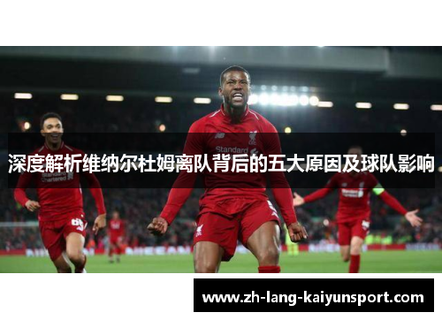 深度解析维纳尔杜姆离队背后的五大原因及球队影响 深度解析维纳尔杜姆离队背后的五大原因及球队影响