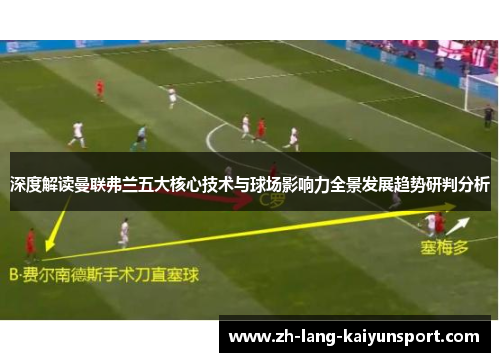 深度解读曼联弗兰五大核心技术与球场影响力全景发展趋势研判分析