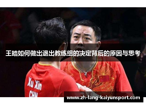 王皓如何做出退出教练组的决定背后的原因与思考