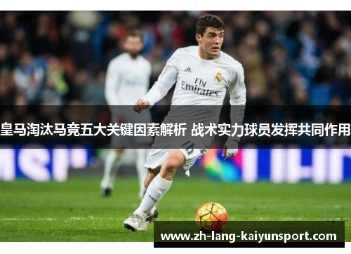 皇马淘汰马竞五大关键因素解析 战术实力球员发挥共同作用