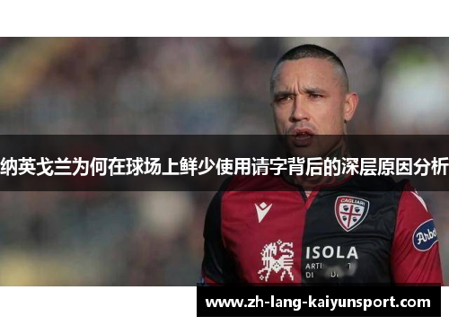 纳英戈兰为何在球场上鲜少使用请字背后的深层原因分析 纳英戈兰为何在球场上鲜少使用请字背后的深层原因分析