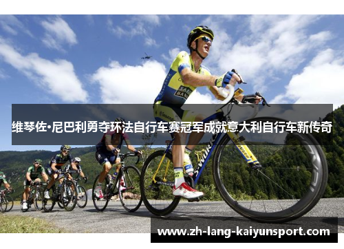 维琴佐·尼巴利勇夺环法自行车赛冠军成就意大利自行车新传奇