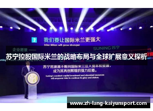苏宁控股国际米兰的战略布局与全球扩展意义探析 苏宁控股国际米兰的战略布局与全球扩展意义探析