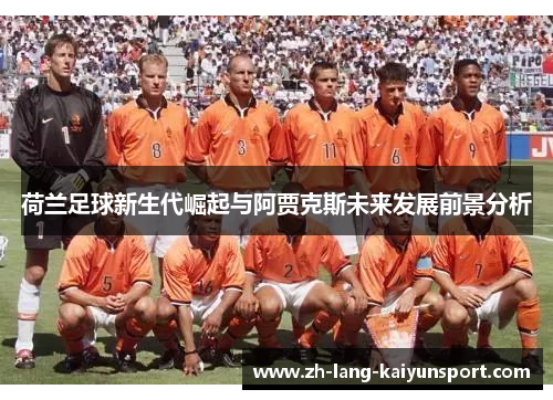 荷兰足球新生代崛起与阿贾克斯未来发展前景分析