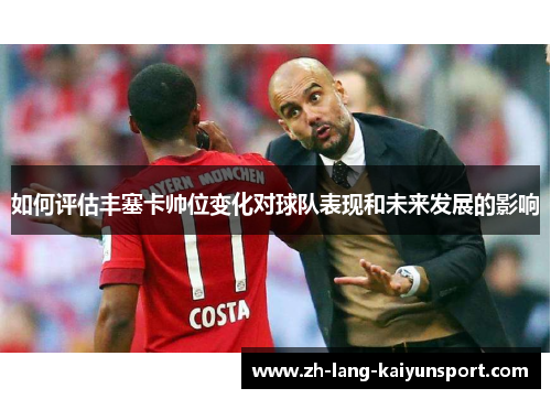 如何评估丰塞卡帅位变化对球队表现和未来发展的影响 如何评估丰塞卡帅位变化对球队表现和未来发展的影响
