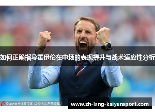 如何正确指导霍伊伦在中场的表现提升与战术适应性分析