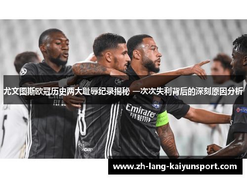 尤文图斯欧冠历史两大耻辱纪录揭秘 一次次失利背后的深刻原因分析