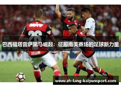 巴西福塔雷萨黑马崛起：征服南美赛场的足球新力量