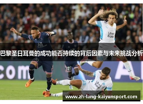 巴黎圣日耳曼的成功能否持续的背后因素与未来挑战分析