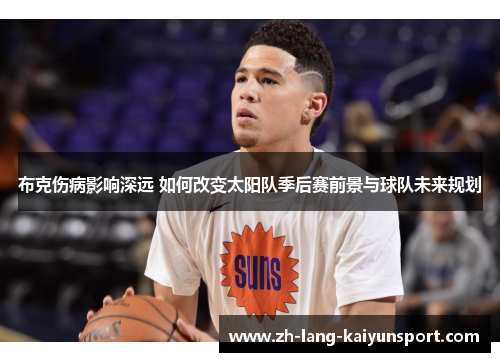 布克伤病影响深远 如何改变太阳队季后赛前景与球队未来规划
