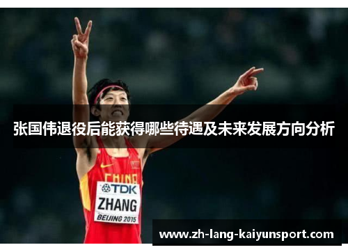 张国伟退役后能获得哪些待遇及未来发展方向分析