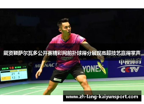 戴资颖萨尔瓦多公开赛精彩网前扑球得分展现高超技艺赢得掌声