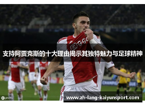 支持阿贾克斯的十大理由揭示其独特魅力与足球精神