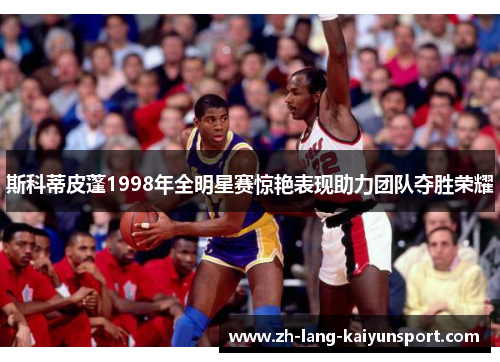 斯科蒂皮蓬1998年全明星赛惊艳表现助力团队夺胜荣耀