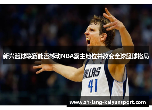 新兴篮球联赛能否撼动NBA霸主地位并改变全球篮球格局