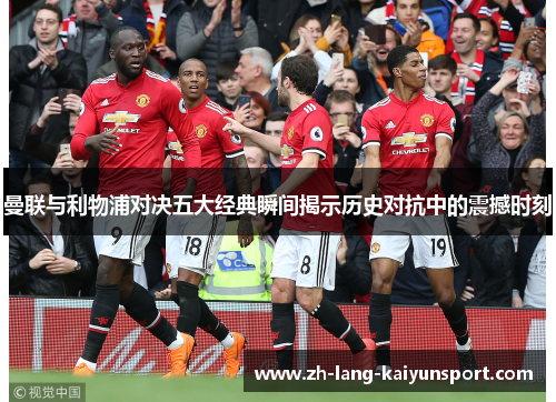 曼联与利物浦对决五大经典瞬间揭示历史对抗中的震撼时刻