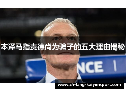 本泽马指责德尚为骗子的五大理由揭秘