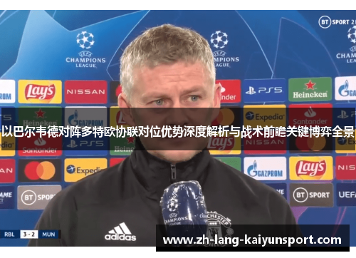 以巴尔韦德对阵多特欧协联对位优势深度解析与战术前瞻关键博弈全景