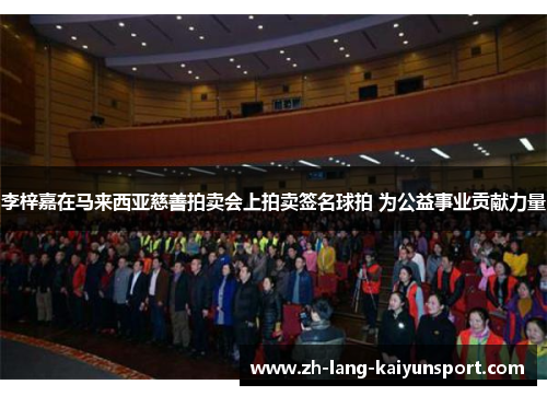 李梓嘉在马来西亚慈善拍卖会上拍卖签名球拍 为公益事业贡献力量