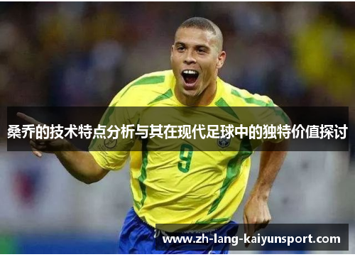 桑乔的技术特点分析与其在现代足球中的独特价值探讨