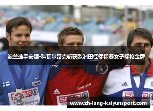 波兰选手安娜·科瓦尔奇克斩获欧洲田径锦标赛女子标枪金牌