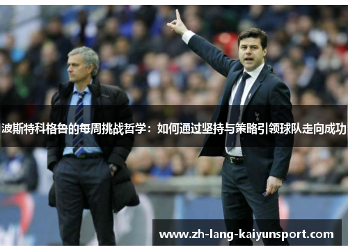 波斯特科格鲁的每周挑战哲学：如何通过坚持与策略引领球队走向成功