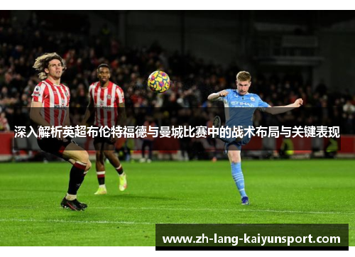 深入解析英超布伦特福德与曼城比赛中的战术布局与关键表现