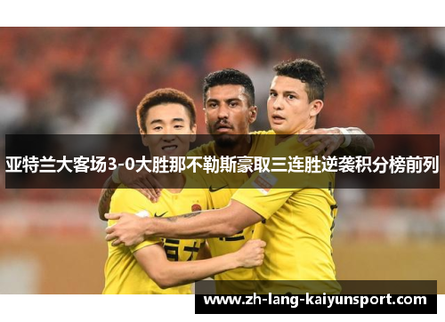 亚特兰大客场3-0大胜那不勒斯豪取三连胜逆袭积分榜前列