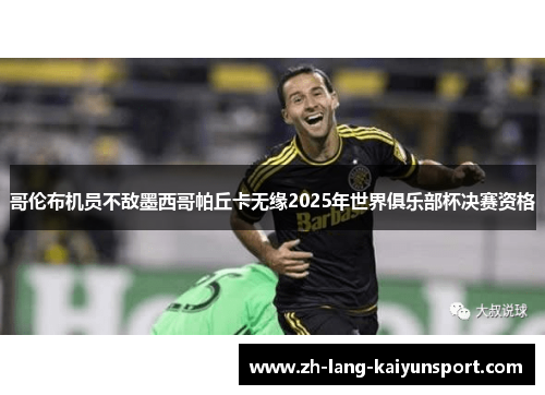 哥伦布机员不敌墨西哥帕丘卡无缘2025年世界俱乐部杯决赛资格