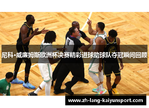 尼科·威廉姆斯欧洲杯决赛精彩进球助球队夺冠瞬间回顾 尼科·威廉姆斯欧洲杯决赛精彩进球助球队夺冠瞬间回顾