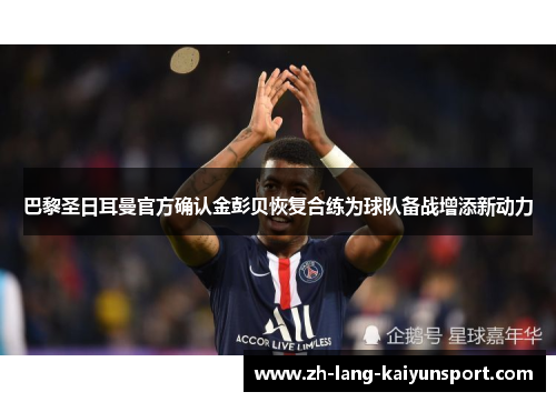 巴黎圣日耳曼官方确认金彭贝恢复合练为球队备战增添新动力