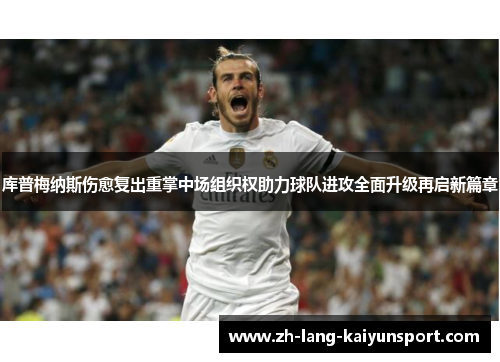 库普梅纳斯伤愈复出重掌中场组织权助力球队进攻全面升级再启新篇章