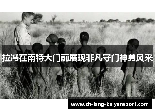 拉冯在南特大门前展现非凡守门神勇风采