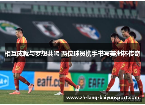 相互成就与梦想共鸣 两位球员携手书写美洲杯传奇