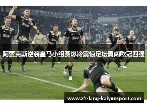 阿贾克斯逆袭皇马小组赛爆冷震惊足坛勇闯欧冠四强 阿贾克斯逆袭皇马小组赛爆冷震惊足坛勇闯欧冠四强